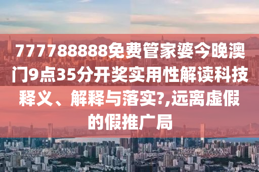 777788888免费管家婆今晚澳门9点35分开奖实用性解读科技释义、解释与落实?,远离虚假的假推广局