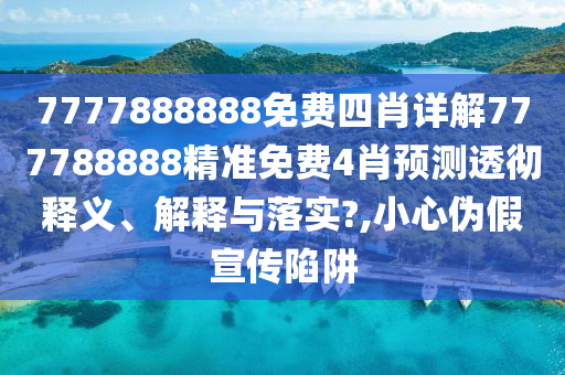 7777888888免费四肖详解777788888精准免费4肖预测透彻释义、解释与落实?,小心伪假宣传陷阱
