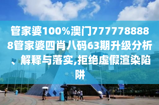 管家婆100%澳门7777788888管家婆四肖八码63期升级分析、解释与落实,拒绝虚假渲染陷阱