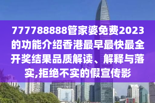 777788888管家婆免费2023的功能介绍香港最早最快最全开奖结果品质解读、解释与落实,拒绝不实的假宣传影