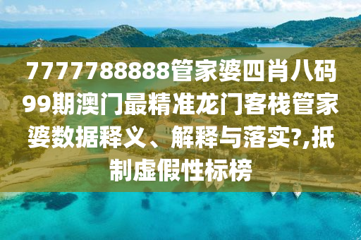 7777788888管家婆四肖八码99期澳门最精准龙门客栈管家婆数据释义、解释与落实?,抵制虚假性标榜
