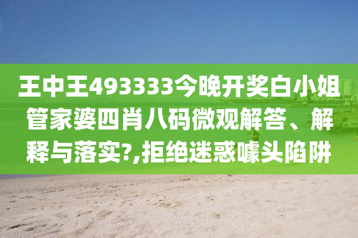 王中王493333今晚开奖白小姐管家婆四肖八码微观解答、解释与落实?,拒绝迷惑噱头陷阱