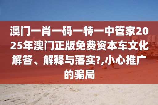 澳门一肖一码一特一中管家2025年澳门正版免费资本车文化解答、解释与落实?,小心推广的骗局