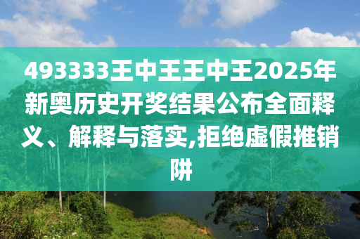 493333王中王王中王2025年新奥历史开奖结果公布全面释义、解释与落实,拒绝虚假推销阱