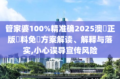 管家婆100%精准确2025澳門正版資料免費方案解读、解释与落实,小心误导宣传风险