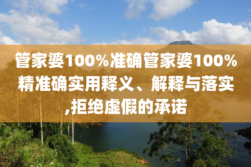 管家婆100%准确管家婆100%精准确实用释义、解释与落实,拒绝虚假的承诺