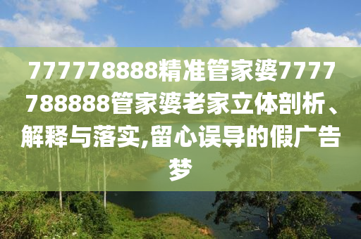 777778888精准管家婆7777788888管家婆老家立体剖析、解释与落实,留心误导的假广告梦