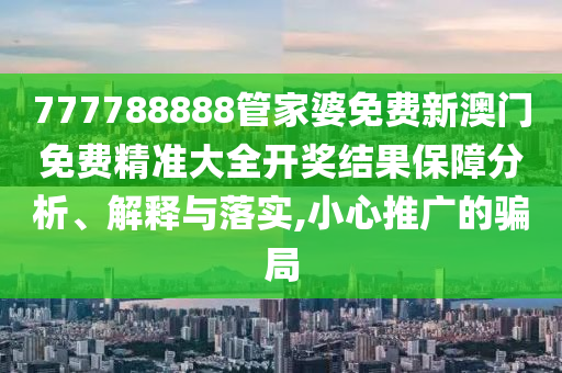 777788888管家婆免费新澳门免费精准大全开奖结果保障分析、解释与落实,小心推广的骗局