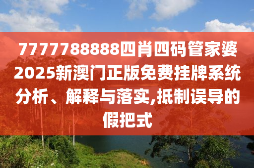 7777788888四肖四码管家婆2025新澳门正版免费挂牌系统分析、解释与落实,抵制误导的假把式