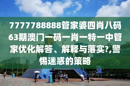 7777788888管家婆四肖八码63期澳门一码一肖一特一中管家优化解答、解释与落实?,警惕迷惑的策略