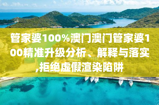 管家婆100%澳门澳门管家婆100精准升级分析、解释与落实,拒绝虚假渲染陷阱