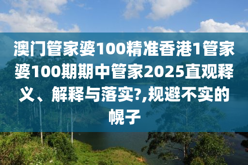 澳门管家婆100精准香港1管家婆100期期中管家2025直观释义、解释与落实?,规避不实的幌子