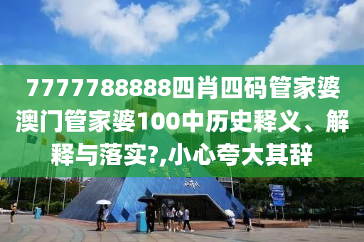 7777788888四肖四码管家婆澳门管家婆100中历史释义、解释与落实?,小心夸大其辞