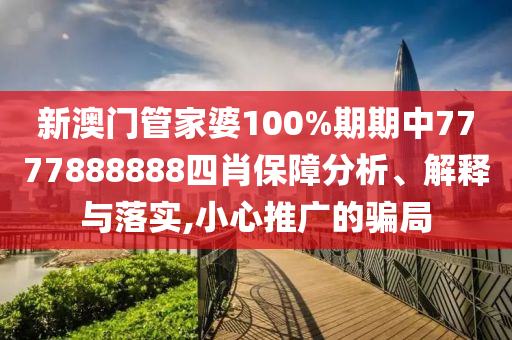 新澳门管家婆100%期期中7777888888四肖保障分析、解释与落实,小心推广的骗局