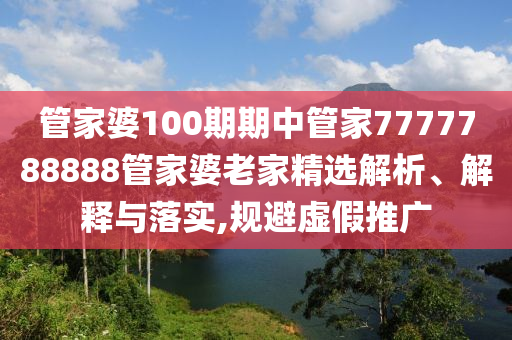 管家婆100期期中管家7777788888管家婆老家精选解析、解释与落实,规避虚假推广