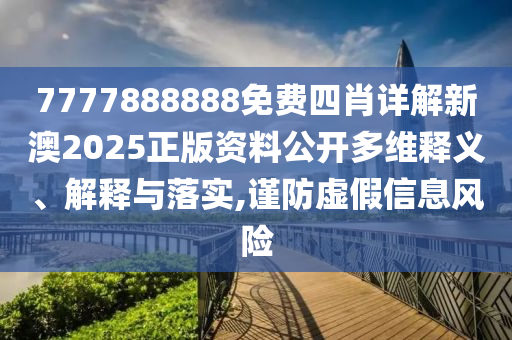 7777888888免费四肖详解新澳2025正版资料公开多维释义、解释与落实,谨防虚假信息风险