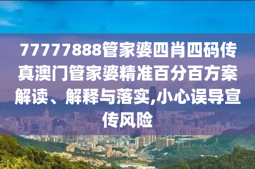 77777888管家婆四肖四码传真澳门管家婆精准百分百方案解读、解释与落实,小心误导宣传风险