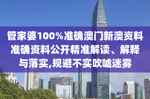 管家婆100%准确澳门新澳资料准确资料公开精准解读、解释与落实,规避不实吹嘘迷雾