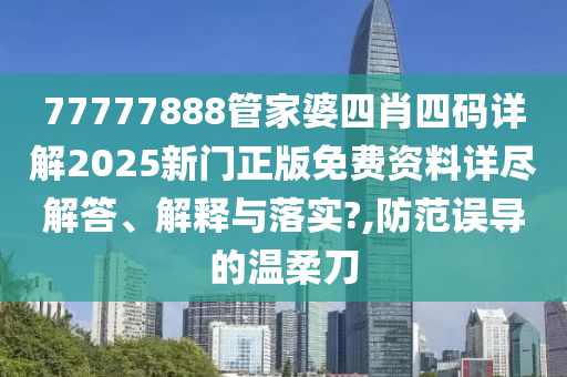 77777888管家婆四肖四码详解2025新门正版免费资料详尽解答、解释与落实?,防范误导的温柔刀