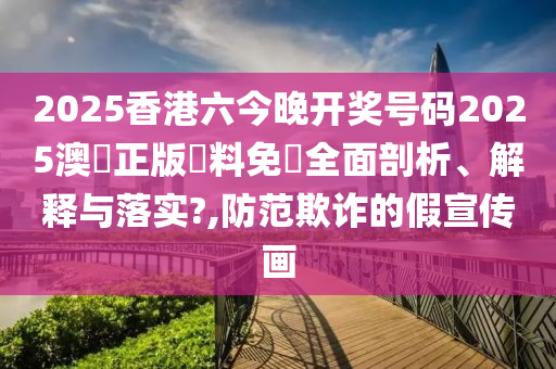 2025香港六今晚开奖号码2025澳門正版資料免費全面剖析、解释与落实?,防范欺诈的假宣传画