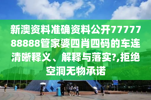 新澳资料准确资料公开7777788888管家婆四肖四码的车连清晰释义、解释与落实?,拒绝空洞无物承诺
