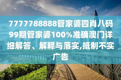 7777788888管家婆四肖八码99期管家婆100%准确澳门详细解答、解释与落实,抵制不实广告