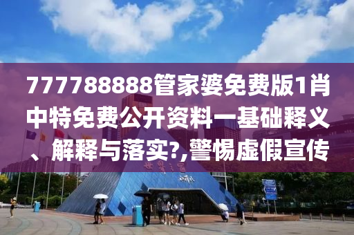 777788888管家婆免费版1肖中特免费公开资料一基础释义、解释与落实?,警惕虚假宣传
