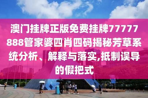 澳门挂牌正版免费挂牌77777888管家婆四肖四码揭秘芳草系统分析、解释与落实,抵制误导的假把式