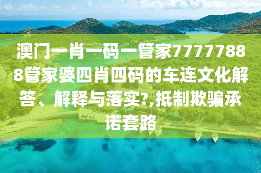 澳门一肖一码一管家77777888管家婆四肖四码的车连文化解答、解释与落实?,抵制欺骗承诺套路