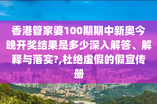 香港管家婆100期期中新奥今晚开奖结果是多少深入解答、解释与落实?,杜绝虚假的假宣传册