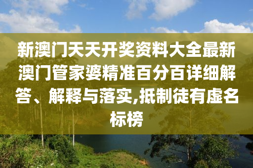 新澳门天天开奖资料大全最新澳门管家婆精准百分百详细解答、解释与落实,抵制徒有虚名标榜