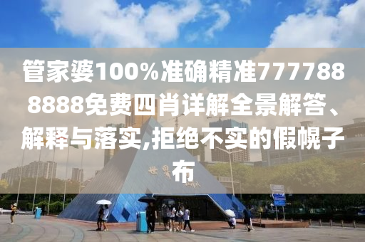管家婆100%准确精准7777888888免费四肖详解全景解答、解释与落实,拒绝不实的假幌子布