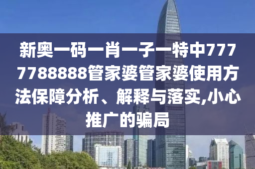 新奥一码一肖一子一特中7777788888管家婆管家婆使用方法保障分析、解释与落实,小心推广的骗局