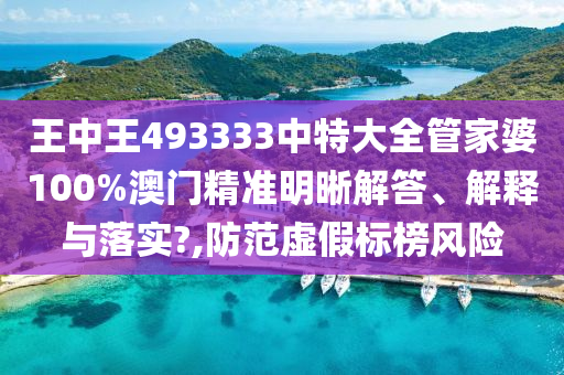 王中王493333中特大全管家婆100%澳门精准明晰解答、解释与落实?,防范虚假标榜风险