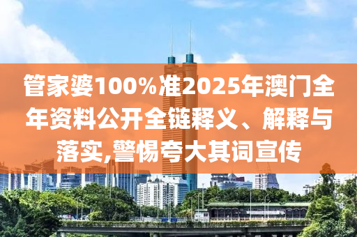 管家婆100%准2025年澳门全年资料公开全链释义、解释与落实,警惕夸大其词宣传