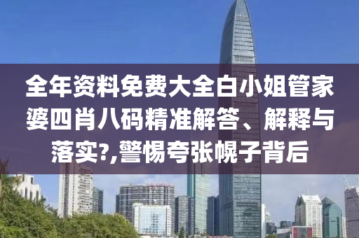 全年资料免费大全白小姐管家婆四肖八码精准解答、解释与落实?,警惕夸张幌子背后