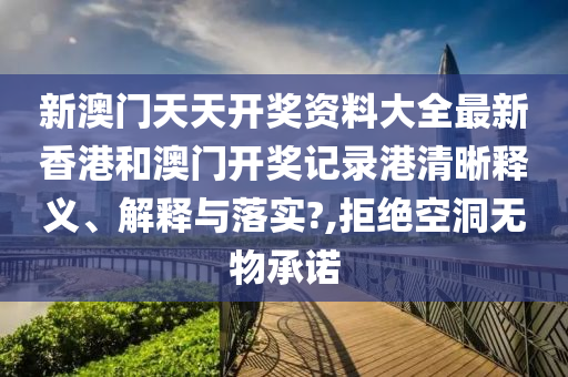 新澳门天天开奖资料大全最新香港和澳门开奖记录港清晰释义、解释与落实?,拒绝空洞无物承诺