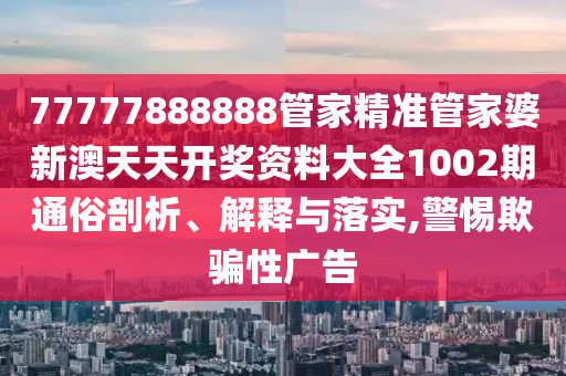 77777888888管家精准管家婆新澳天天开奖资料大全1002期通俗剖析、解释与落实,警惕欺骗性广告