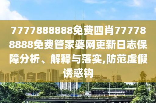 7777888888免费四肖777788888免费管家婆网更新日志保障分析、解释与落实,防范虚假诱惑钩