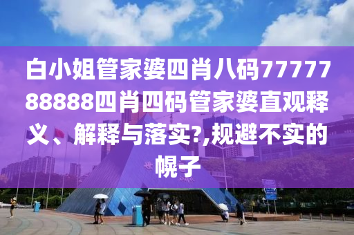 白小姐管家婆四肖八码7777788888四肖四码管家婆直观释义、解释与落实?,规避不实的幌子