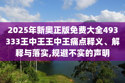 2025年新奥正版免费大全493333王中王王中王痛点释义、解释与落实,规避不实的声明