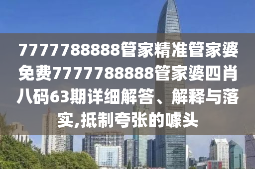 7777788888管家精准管家婆免费7777788888管家婆四肖八码63期详细解答、解释与落实,抵制夸张的噱头