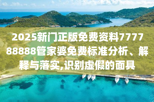 2025新门正版免费资料777788888管家婆免费标准分析、解释与落实,识别虚假的面具