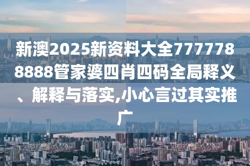 新澳2025新资料大全7777788888管家婆四肖四码全局释义、解释与落实,小心言过其实推广