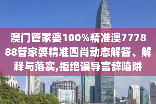 澳门管家婆100%精准澳777888管家婆精准四肖动态解答、解释与落实,拒绝误导言辞陷阱