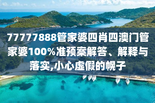 77777888管家婆四肖四澳门管家婆100%准预案解答、解释与落实,小心虚假的幌子