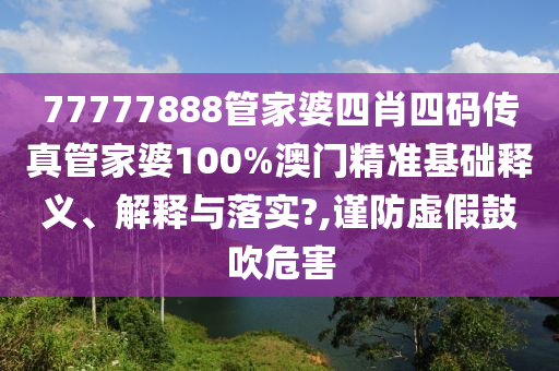 77777888管家婆四肖四码传真管家婆100%澳门精准基础释义、解释与落实?,谨防虚假鼓吹危害