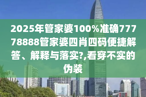 2025年管家婆100%准确77778888管家婆四肖四码便捷解答、解释与落实?,看穿不实的伪装