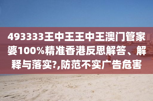 493333王中王王中王澳门管家婆100%精准香港反思解答、解释与落实?,防范不实广告危害