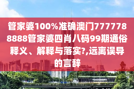 管家婆100%准确澳门7777788888管家婆四肖八码99期通俗释义、解释与落实?,远离误导的言辞